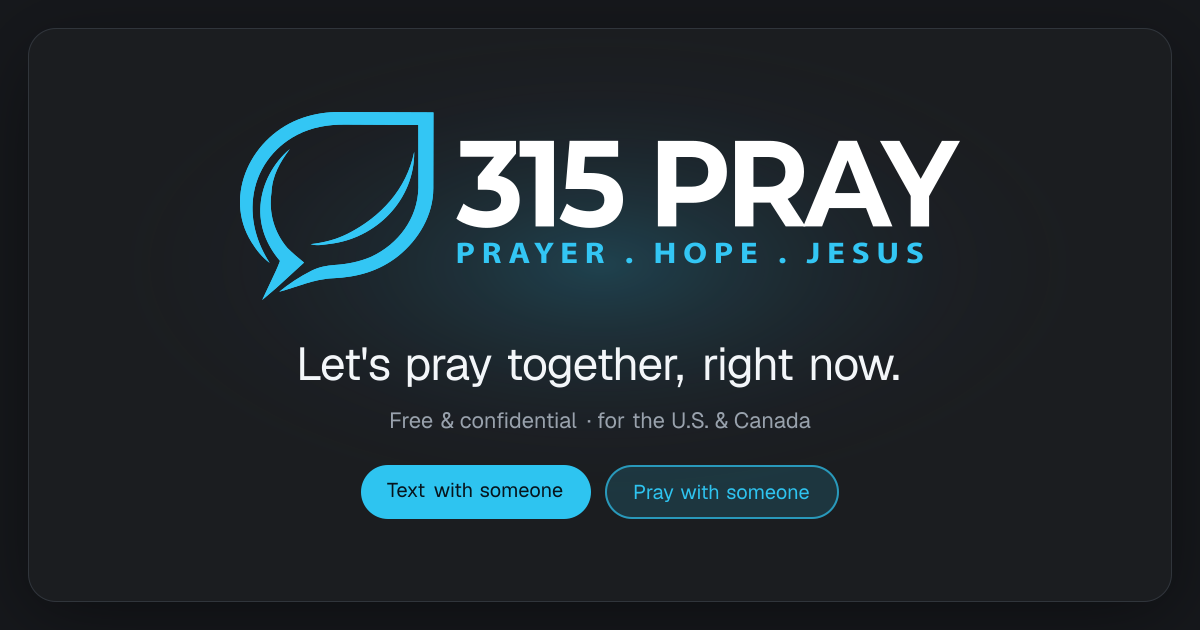 315 PRAY — Let's pray together, right now. Free and confidential, for the U.S. and Canada.